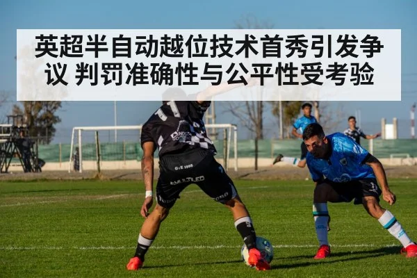 英超半自动越位技术首秀引发争议 判罚准确性与公平性受考验