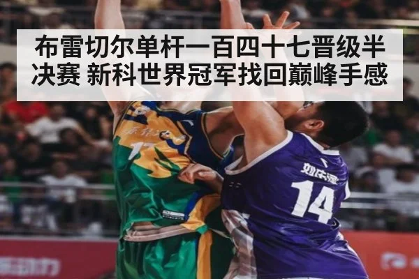 布雷切尔单杆一百四十七晋级半决赛 新科世界冠军找回巅峰手感